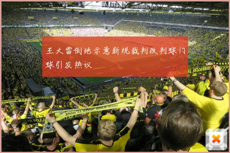 王大雷倒地示意新规裁判改判球门球引发热议