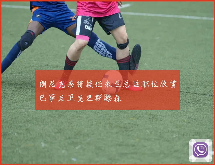 朗尼克或将接任米兰总监职位欣赏巴萨后卫克里斯滕森