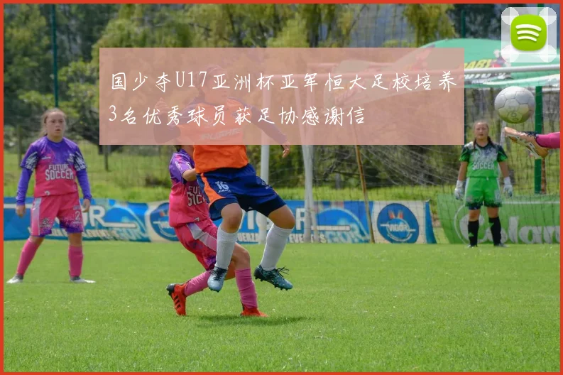 国少夺U17亚洲杯亚军恒大足校培养3名优秀球员获足协感谢信