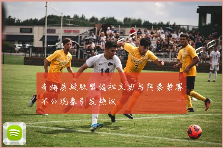 夸梅质疑联盟偏袒文班与阿泰禁赛不公现象引发热议