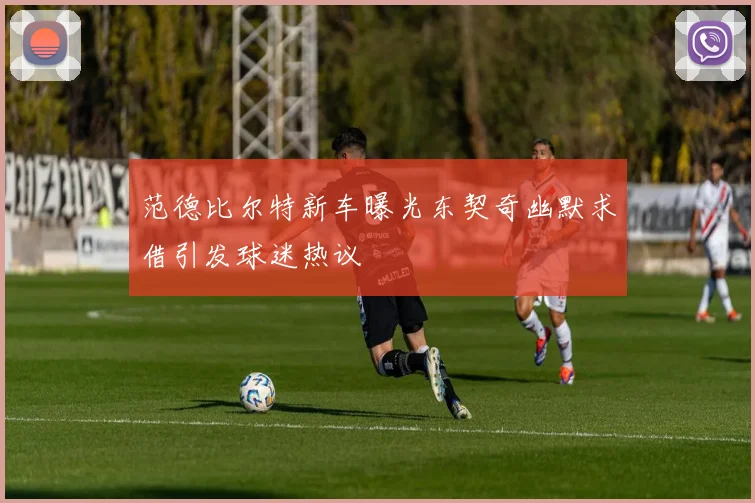 范德比尔特新车曝光东契奇幽默求借引发球迷热议