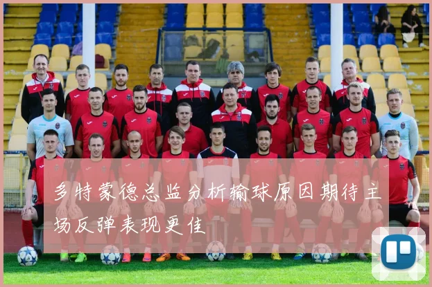 多特蒙德总监分析输球原因期待主场反弹表现更佳
