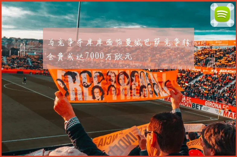 马竞争夺库库面临曼城巴萨竞争转会费或达7000万欧元