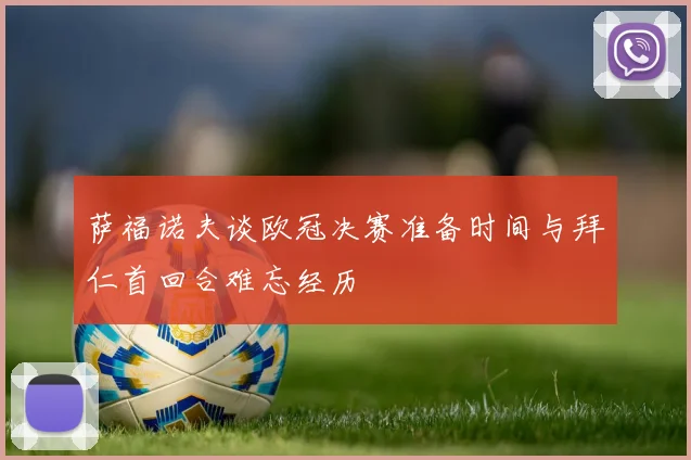 萨福诺夫谈欧冠决赛准备时间与拜仁首回合难忘经历