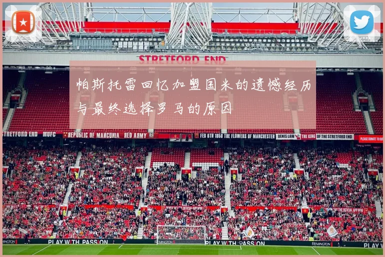 帕斯托雷回忆加盟国米的遗憾经历与最终选择罗马的原因