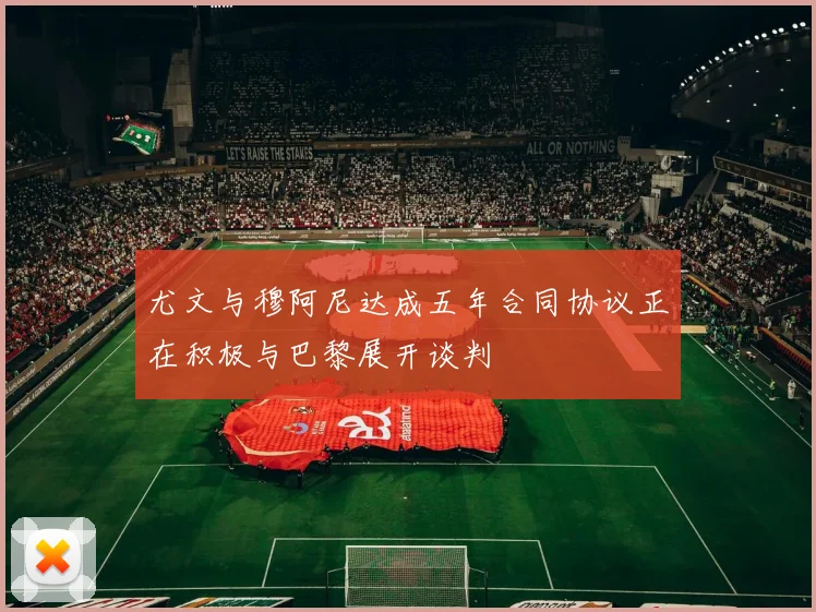 尤文与穆阿尼达成五年合同协议正在积极与巴黎展开谈判