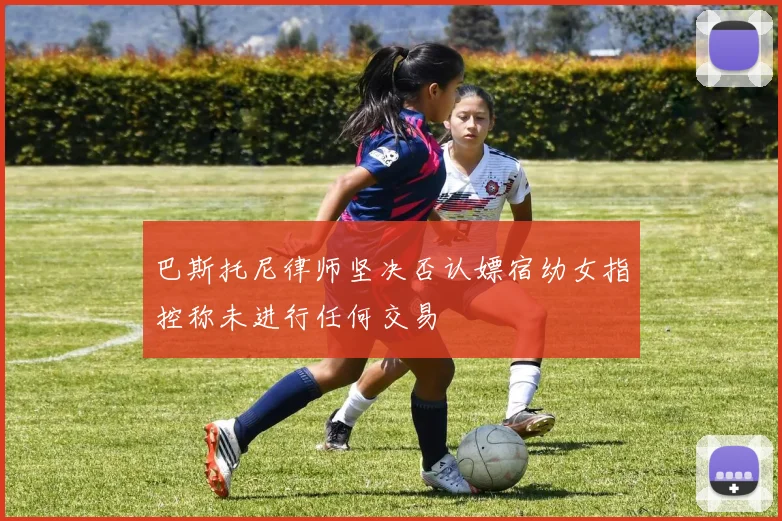 巴斯托尼律师坚决否认嫖宿幼女指控称未进行任何交易