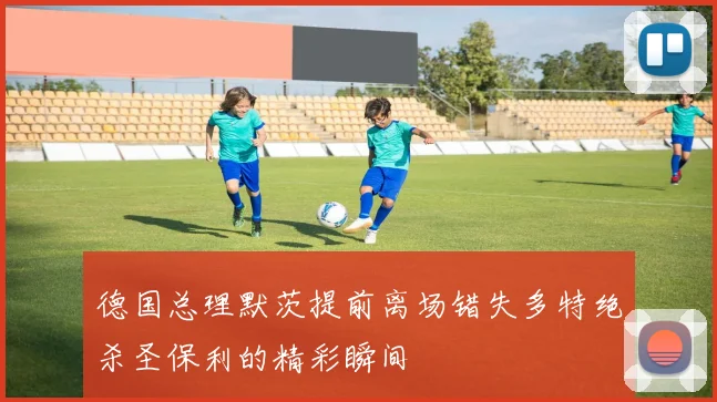 德国总理默茨提前离场错失多特绝杀圣保利的精彩瞬间